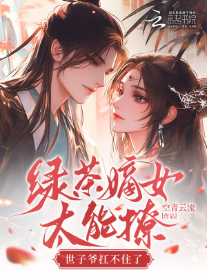 绿茶嫡女太能撩，世子爷扛不住了